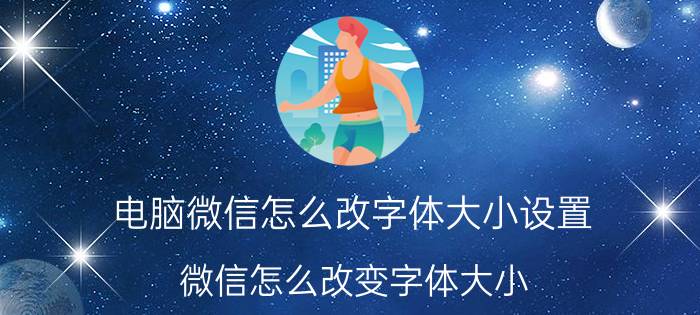 电脑微信怎么改字体大小设置 微信怎么改变字体大小？